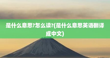 是什么意思?怎么读?(是什么意思英语翻译成中文)