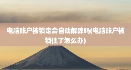 电脑账户被锁定会自动解除吗(电脑账户被锁住了怎么办)