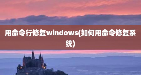 用命令行修复windows(如何用命令修复系统)