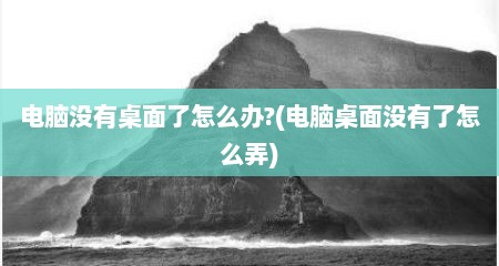 电脑没有桌面了怎么办?(电脑桌面没有了怎么弄)