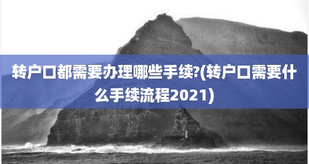 转户口都需要办理哪些手续?(转户口需要什么手续流程2021)