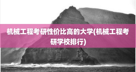 机械工程考研性价比高的大学(机械工程考研学校排行)