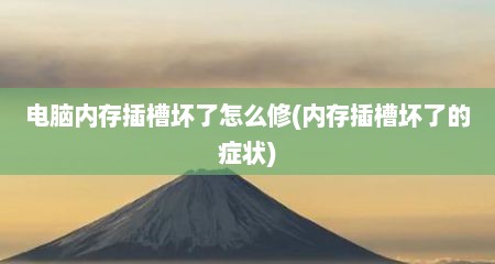 电脑内存插槽坏了怎么修(内存插槽坏了的症状)