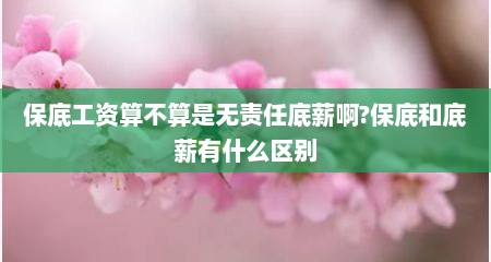 保底工资算不算是无责任底薪啊?保底和底薪有什么区别