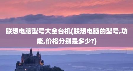 联想电脑型号大全台机(联想电脑的型号,功能,价格分别是多少?)