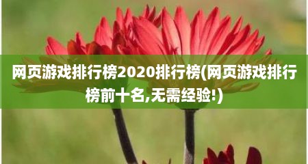 网页游戏排行榜2020排行榜(网页游戏排行榜前十名,无需经验!)