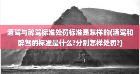 酒驾与醉驾标准处罚标准是怎样的(酒驾和醉驾的标准是什么?分别怎样处罚?)