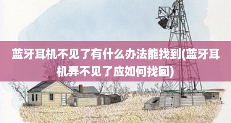 蓝牙耳机不见了有什么办法能找到(蓝牙耳机弄不见了应如何找回)