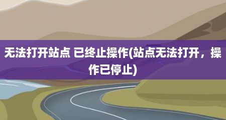 无法打开站点 已终止操作(站点无法打开，操作已停止)