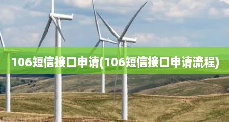 106短信接口申请(106短信接口申请流程)