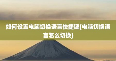 如何设置电脑切换语言快捷键(电脑切换语言怎么切换)