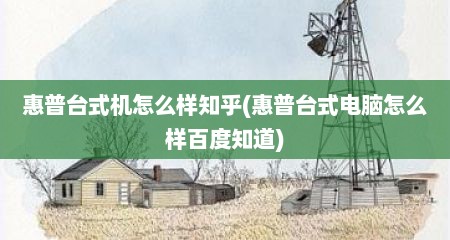 惠普台式机怎么样知乎(惠普台式电脑怎么样百度知道)