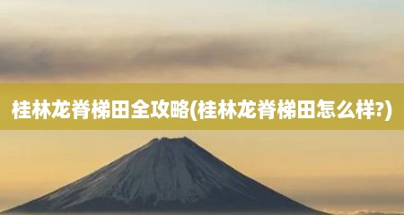 桂林龙脊梯田全攻略(桂林龙脊梯田怎么样?)