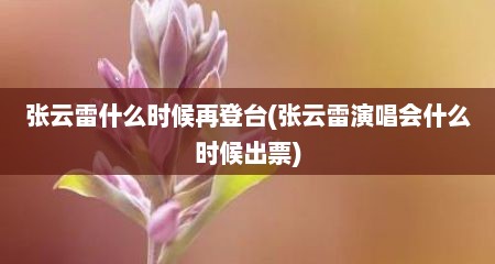 张云雷什么时候再登台(张云雷演唱会什么时候出票)