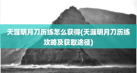 天涯明月刀历练怎么获得(天涯明月刀历练攻略及获取途径)