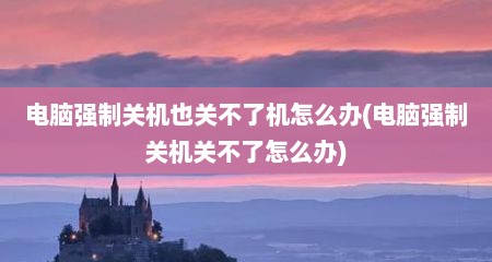 电脑强制关机也关不了机怎么办(电脑强制关机关不了怎么办)