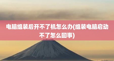 电脑组装后开不了机怎么办(组装电脑启动不了怎么回事)