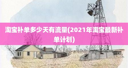 淘宝补单多少天有流量(2021年淘宝最新补单计划)