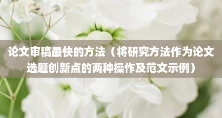 论文审稿最快的方法（将研究方法作为论文选题创新点的两种操作及范文示例）