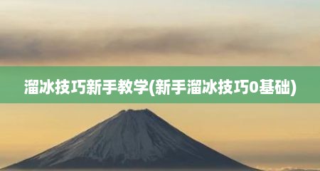 溜冰技巧新手教学(新手溜冰技巧0基础)