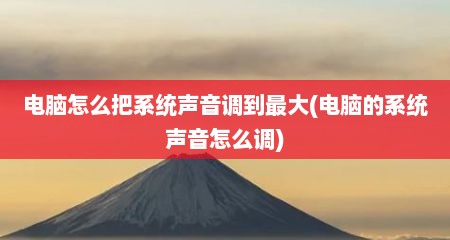 电脑怎么把系统声音调到最大(电脑的系统声音怎么调)