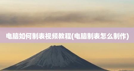 电脑如何制表视频教程(电脑制表怎么制作)