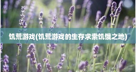 饥荒游戏(饥荒游戏的生存求索饥饿之地)