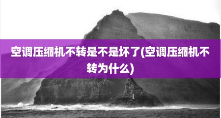 空调压缩机不转是不是坏了(空调压缩机不转为什么)