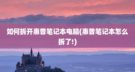 如何拆开惠普笔记本电脑(惠普笔记本怎么拆了!)