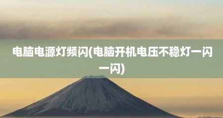 电脑电源灯频闪(电脑开机电压不稳灯一闪一闪)