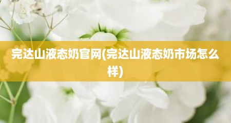 完达山液态奶官网(完达山液态奶市场怎么样)