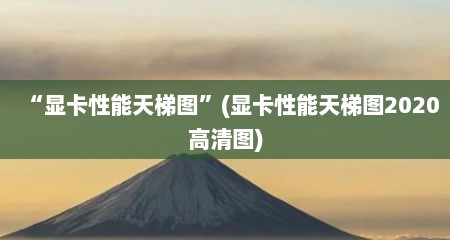 “显卡性能天梯图”(显卡性能天梯图2020高清图)