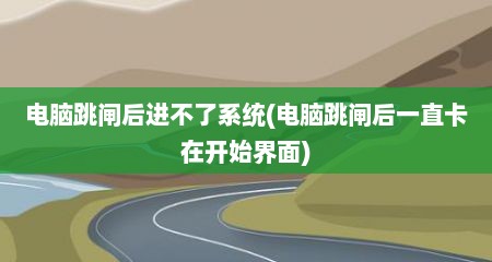 电脑跳闸后进不了系统(电脑跳闸后一直卡在开始界面)