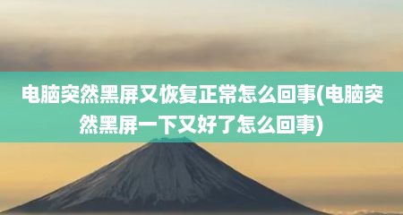 电脑突然黑屏又恢复正常怎么回事(电脑突然黑屏一下又好了怎么回事)