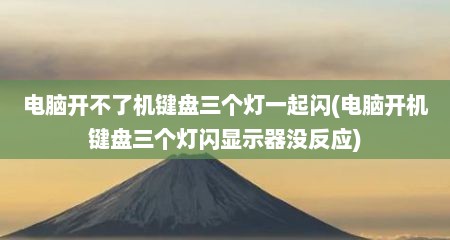 电脑开不了机键盘三个灯一起闪(电脑开机键盘三个灯闪显示器没反应)