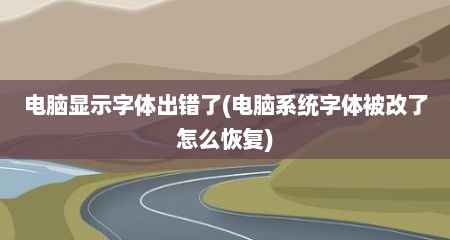 电脑显示字体出错了(电脑系统字体被改了怎么恢复)