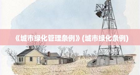 《城市绿化管理条例》(城市绿化条例)