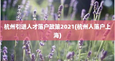 杭州引进人才落户政策2021(杭州人落户上海)