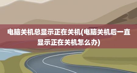 电脑关机总显示正在关机(电脑关机后一直显示正在关机怎么办)