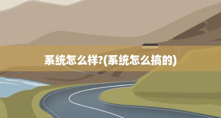 系统怎么样?(系统怎么搞的)