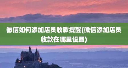 微信如何添加店员收款提醒(微信添加店员收款在哪里设置)