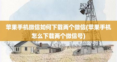 苹果手机微信如何下载两个微信(苹果手机怎么下载两个微信号)