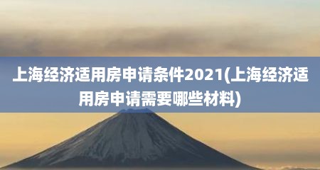 上海经济适用房申请条件2021(上海经济适用房申请需要哪些材料)