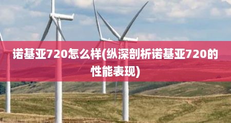 诺基亚720怎么样(纵深剖析诺基亚720的性能表现)