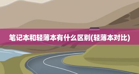 笔记本和轻薄本有什么区别(轻薄本对比)