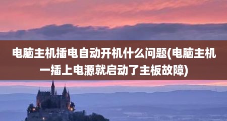 电脑主机插电自动开机什么问题(电脑主机一插上电源就启动了主板故障)