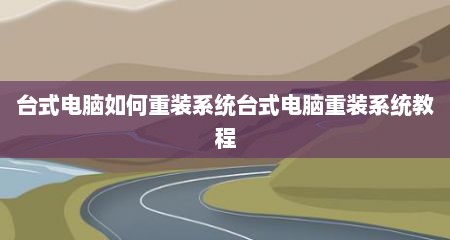 台式电脑如何重装系统台式电脑重装系统教程