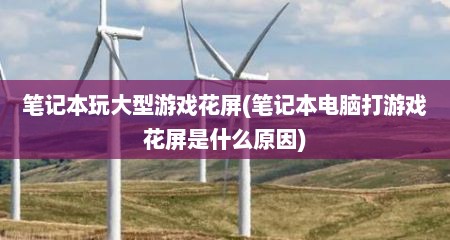 笔记本玩大型游戏花屏(笔记本电脑打游戏花屏是什么原因)