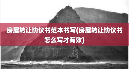 房屋转让协议书范本书写(房屋转让协议书怎么写才有效)