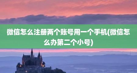 微信怎么注册两个账号用一个手机(微信怎么办第二个小号)